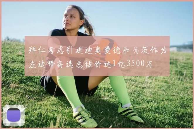 拜仁考虑引进迪奥曼德和戈茨作为左边锋备选总估价达1亿3500万