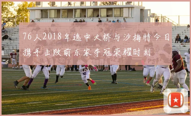 76人2018年选中大桥与沙梅特今日携手击败前东家夺冠荣耀时刻