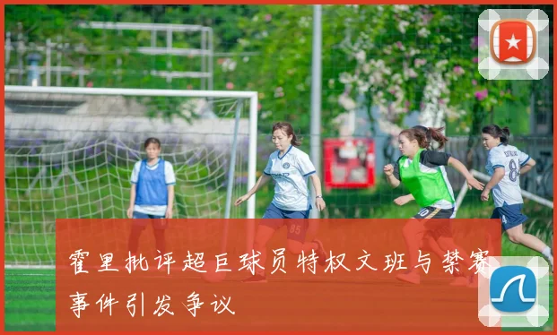 霍里批评超巨球员特权文班与禁赛事件引发争议