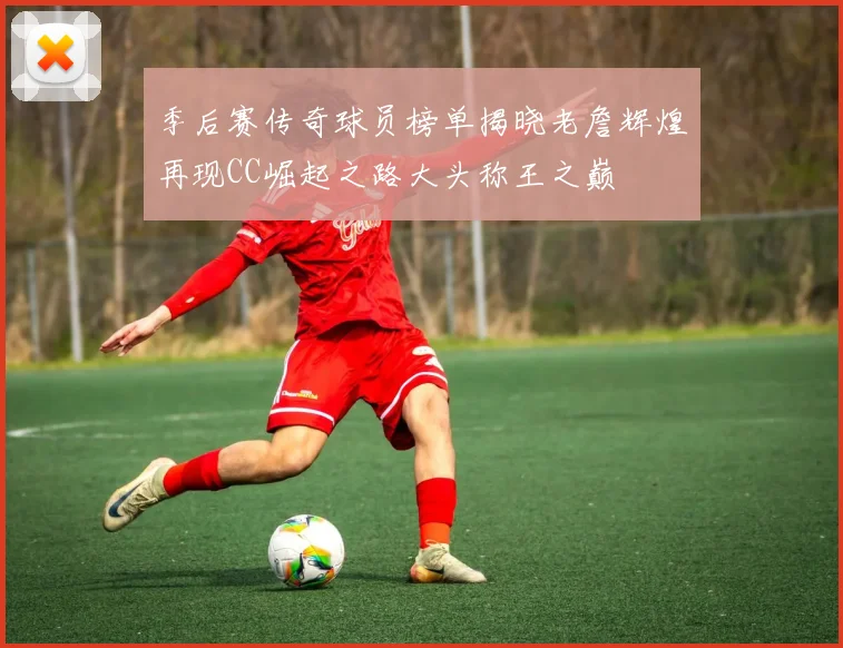 季后赛传奇球员榜单揭晓老詹辉煌再现CC崛起之路大头称王之巅