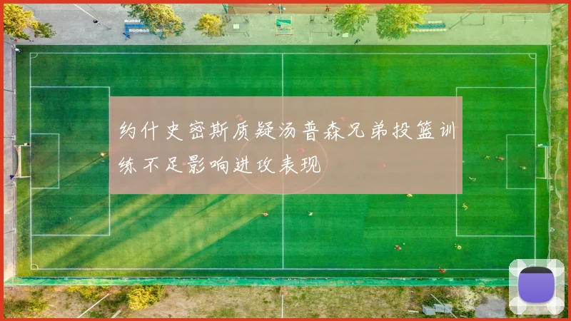 约什史密斯质疑汤普森兄弟投篮训练不足影响进攻表现