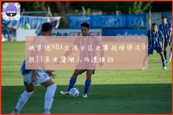 施罗德NBA生涯分区决赛战绩惨淡0胜11负老鹰湖人均遭横扫